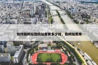 如何做网站做网站需要多少钱，做网站费用