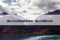 烟台上市公司网站开发培训？ 烟台上市辅导公司？