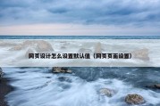 网页设计怎么设置默认值（网页页面设置）