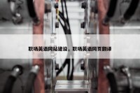 职场英语网站建设，职场英语网页翻译