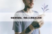 帝国源码建站，帝国cms模板怎么样用