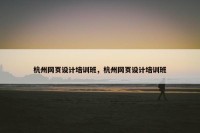 杭州网页设计培训班，杭州网页设计培训班