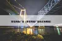 常见网络广告（常见网络广告形式有哪些）