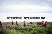 精神文案制作网站？ 精神文案制作网站哪个好？