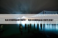 电影剪辑网站设计制作？ 电影剪辑网站设计制作流程？