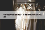 田林智能网站制作服务商？ 田林智能网站制作服务商名单？