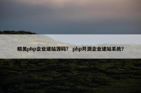 精美php企业建站源码？ php开源企业建站系统？