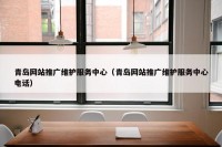 青岛网站推广维护服务中心（青岛网站推广维护服务中心电话）