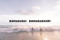 番禺网站建设集团？ 番禺网站建设集团招聘？