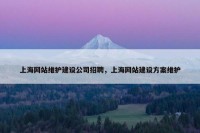 上海网站维护建设公司招聘，上海网站建设方案维护