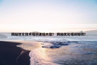 网站优化技术培训课程内容？ 网站优化培训如何？
