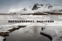 网站开发企业培训费用多少，网站设计开发培训