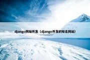 django网站开发（django开发的知名网站）