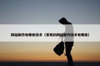 网站制作有哪些技术（常用的网站制作技术有哪些）