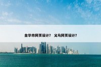 金华市网页设计？ 义乌网页设计？