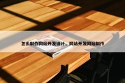 怎么制作网站开发设计，网站开发网站制作