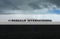 HT源码建站怎么用（新手有源码如何搭建网站）