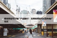 哪些网站可以推广产品图片？ 在哪些网站可以发布推广信息？