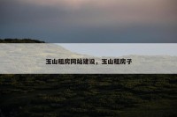 玉山租房网站建设，玉山租房子