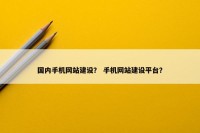 国内手机网站建设？ 手机网站建设平台？