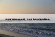 网站开发前期功能策划，网站开发前期功能策划方案