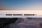 贵阳做推广网站有哪些好？ 贵阳网站排名推广？
