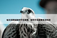 哈尔滨网站制作干花需要，制作干花需要多长时间