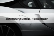 网站开发建设代理公司排名？ 行业网站开发公司？
