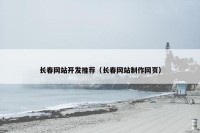长春网站开发推荐（长春网站制作网页）