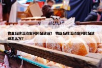 物业品牌活动案例网站建设？ 物业品牌活动案例网站建设怎么写？