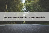 网页设计培训班一般要多少钱？ 网页设计培训班学校？