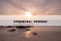 织梦源码里云建站？ 织梦源码安装？