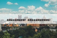 高碑店企业网站定制？ 高碑店企业网站定制招标？