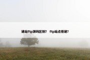 建站ftp源码区别？ ftp站点搭建？