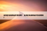 金凤区电商网站开发招聘？ 金凤区电商网站开发招聘网？