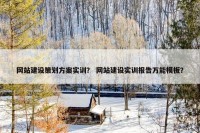 网站建设策划方案实训？ 网站建设实训报告万能模板？