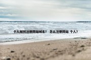 个人如何注册网站域名？ 怎么注册网站 个人？