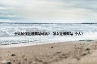 个人如何注册网站域名？ 怎么注册网站 个人？