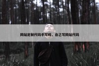 网站定制代码手写吗，自己写网站代码