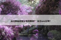 沅江网站定制公司找哪家？ 沅江seo公司？