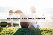 顺义网站优化推广哪家好（顺义区seo整站排名）