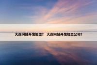 大连网站开发加盟？ 大连网站开发加盟公司？