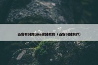 西安有网站源码建站教程（西安网站制作）