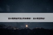 设计类网站开发公司有哪些？ 设计类型网站？