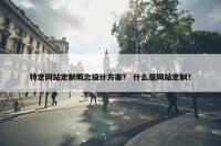 特定网站定制概念设计方案？ 什么是网站定制？
