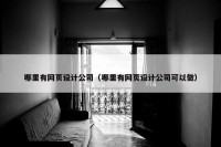 哪里有网页设计公司（哪里有网页设计公司可以做）