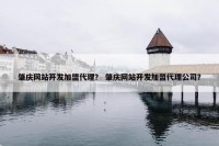 肇庆网站开发加盟代理？ 肇庆网站开发加盟代理公司？