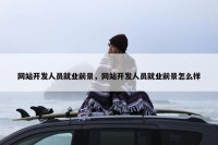 网站开发人员就业前景，网站开发人员就业前景怎么样