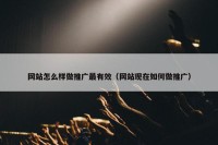 网站怎么样做推广最有效（网站现在如何做推广）