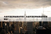 大连开发区网站建设学校？ 大连开发区网站建设学校有哪些？